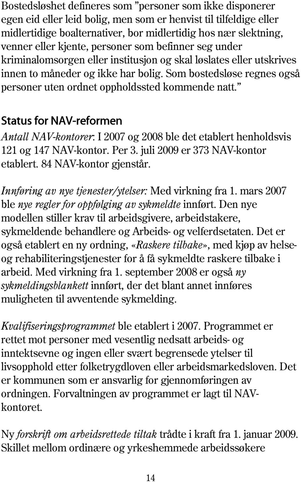 Som bostedsløse regnes også personer uten ordnet oppholdssted kommende natt. Status for NAV-reformen Antall NAV-kontorer: I 2007 og 2008 ble det etablert henholdsvis 121 og 147 NAV-kontor. Per 3.