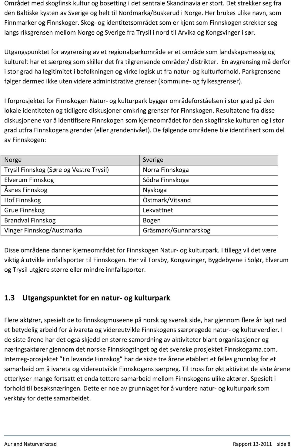 Skog- og identitetsområdet som er kjent som Finnskogen strekker seg langs riksgrensen mellom Norge og Sverige fra Trysil i nord til Arvika og Kongsvinger i sør.