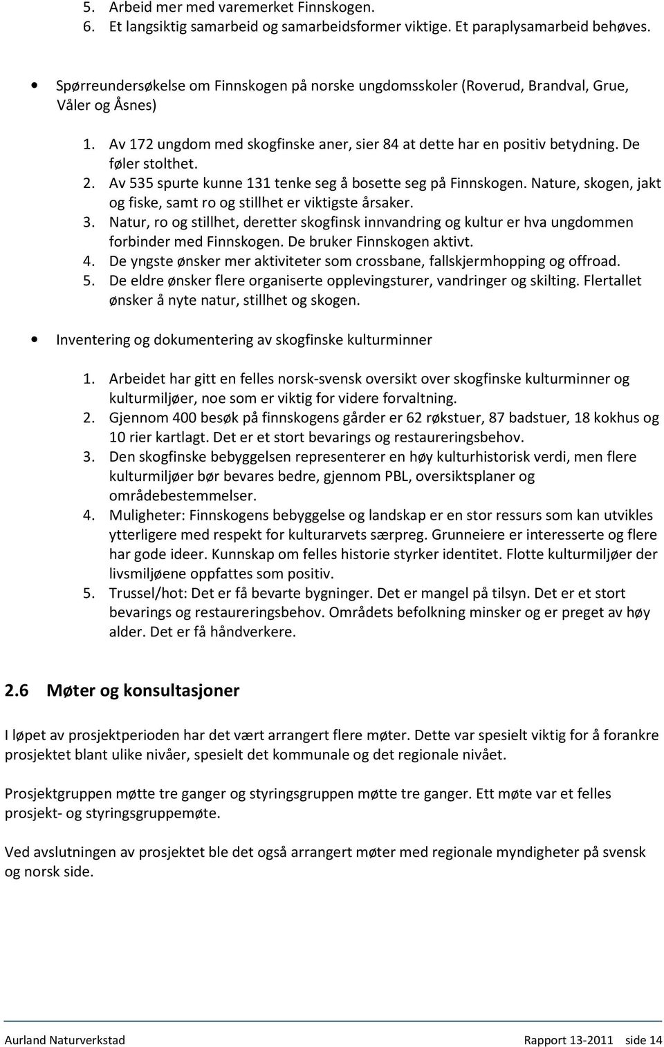 2. Av 535 spurte kunne 131 tenke seg å bosette seg på Finnskogen. Nature, skogen, jakt og fiske, samt ro og stillhet er viktigste årsaker. 3.