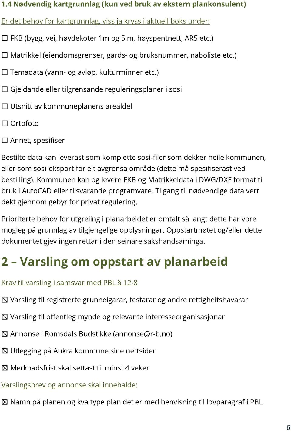 ) Gjeldande eller tilgrensande reguleringsplaner i sosi Utsnitt av kommuneplanens arealdel Ortofoto Annet, spesifiser Bestilte data kan leverast som komplette sosi-filer som dekker heile kommunen,