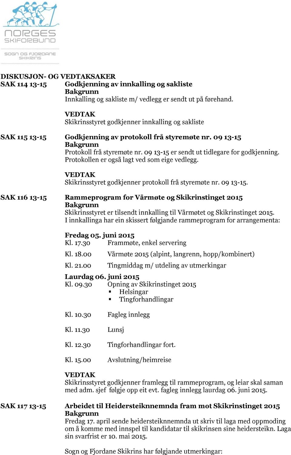 Protokollen er også lagt ved som eige vedlegg. Skikrinsstyret godkjenner protokoll frå styremøte nr. 09 13-15.