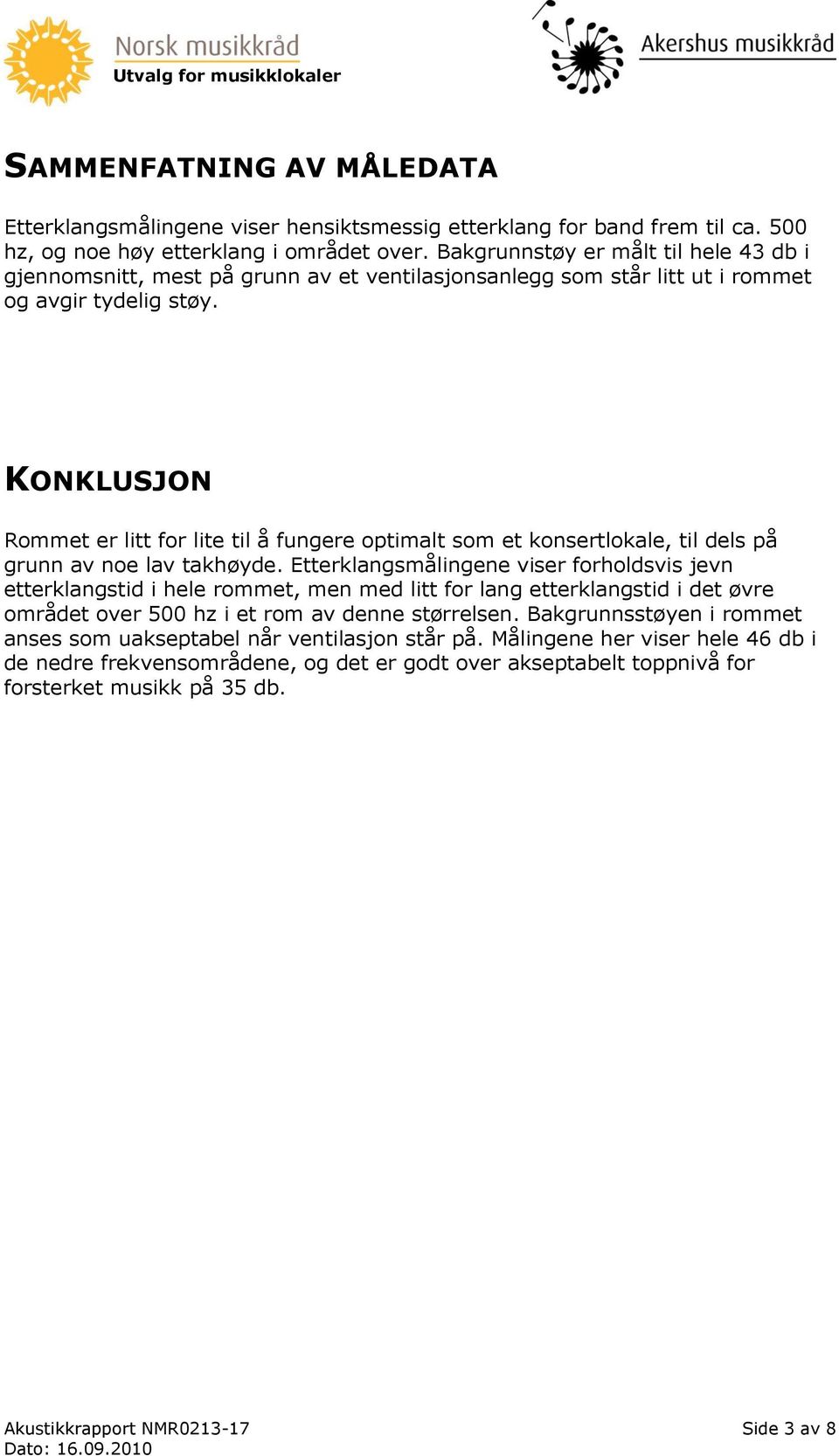 KONKLUSJON Rommet er litt for lite til å fungere optimalt som et konsertlokale, til dels på grunn av noe lav takhøyde.