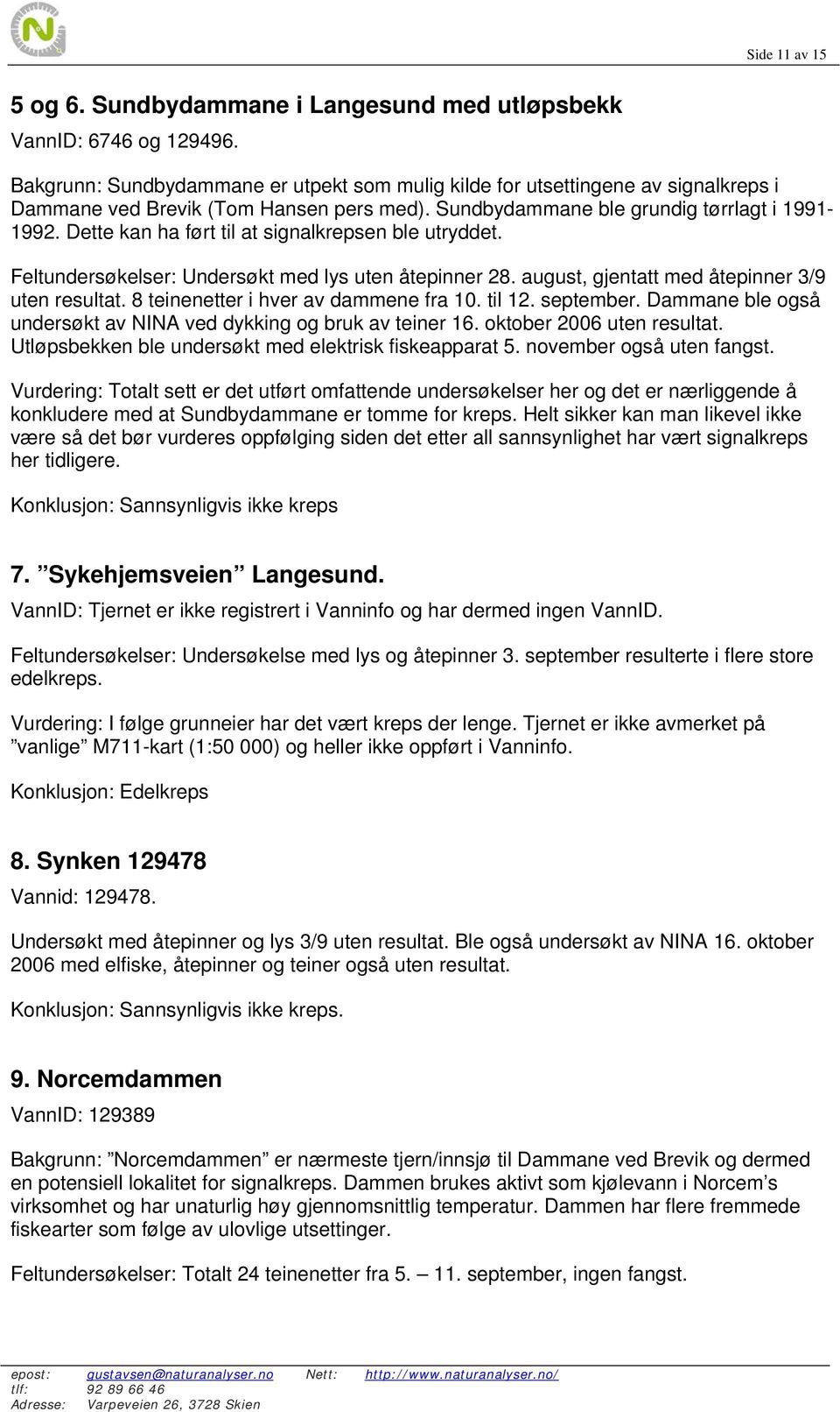 Dette kan ha ført til at signalkrepsen ble utryddet. Feltundersøkelser: Undersøkt med lys uten åtepinner 28. august, gjentatt med åtepinner 3/9 uten resultat. 8 teinenetter i hver av dammene fra 10.