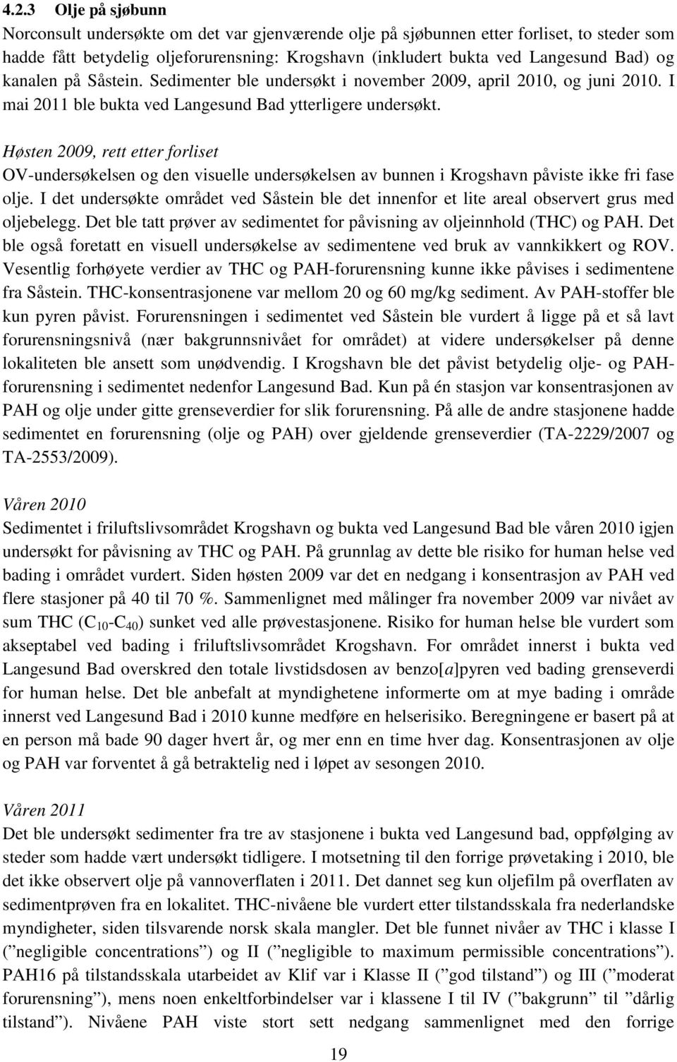 Høsten 2009, rett etter forliset OV-undersøkelsen og den visuelle undersøkelsen av bunnen i Krogshavn påviste ikke fri fase olje.