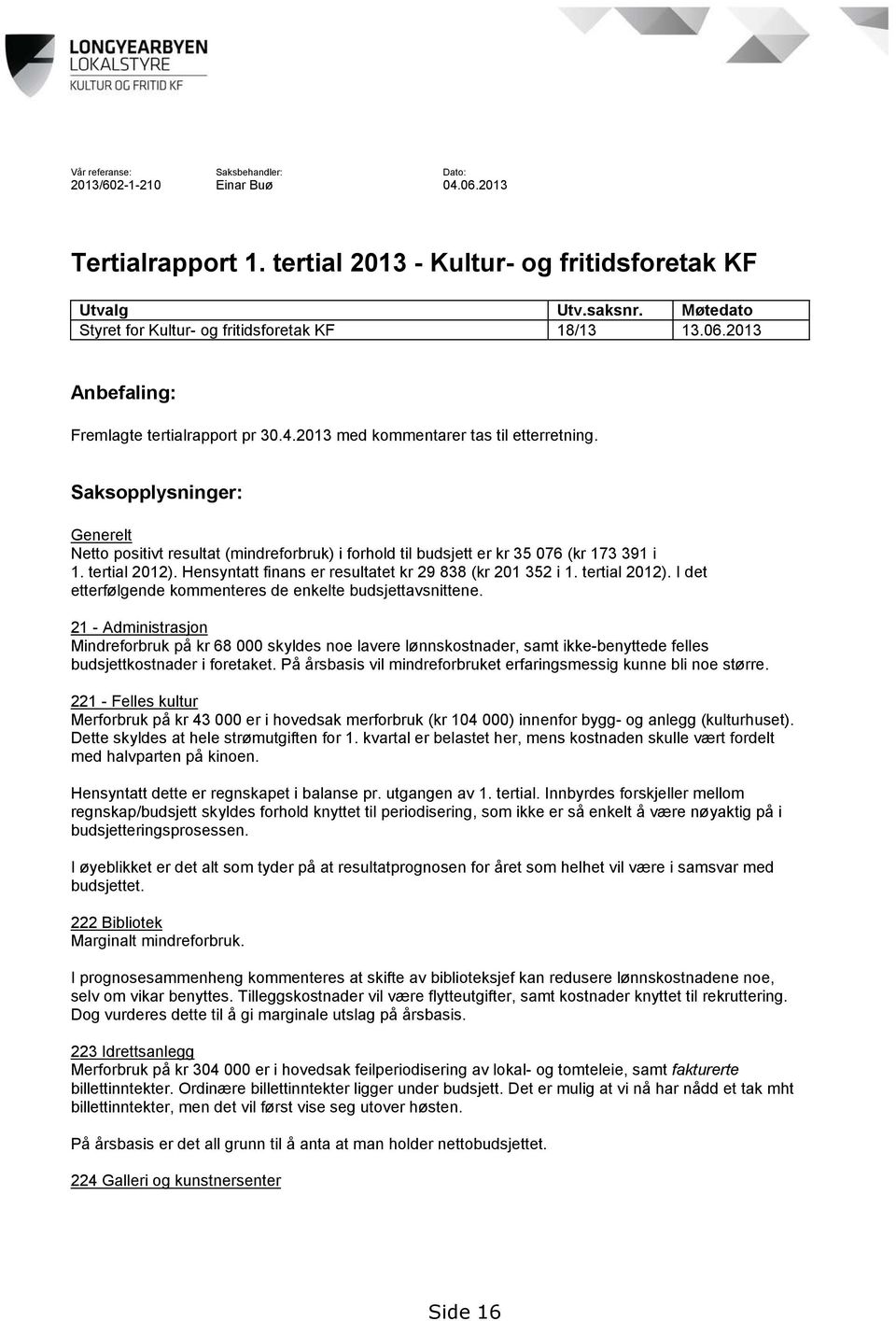 Saksopplysninger: Generelt Netto positivt resultat (mindreforbruk) i forhold til budsjett er kr 35 076 (kr 173 391 i 1. tertial 2012). Hensyntatt finans er resultatet kr 29 838 (kr 201 352 i 1.