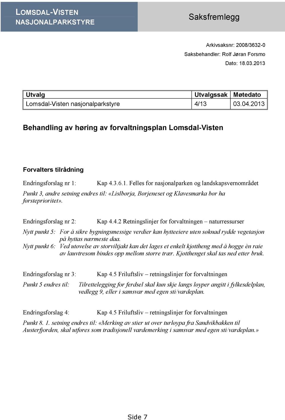 Endringsforslag nr 2: Kap 4.4.2 Retningslinjer for forvaltningen naturressurser Nytt punkt 5: For å sikre bygningsmessige verdier kan hytteeiere uten søknad rydde vegetasjon på hyttas nærmeste daa.