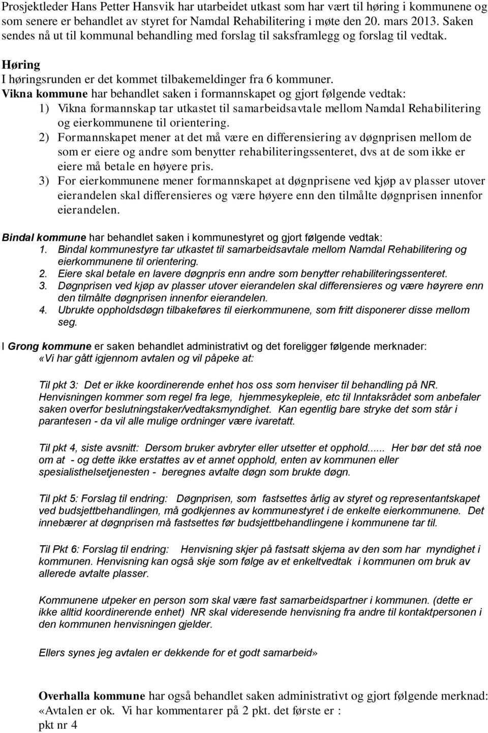 Vikna kommune har behandlet saken i formannskapet og gjort følgende vedtak: 1) Vikna formannskap tar utkastet til samarbeidsavtale mellom Namdal Rehabilitering og eierkommunene til orientering.