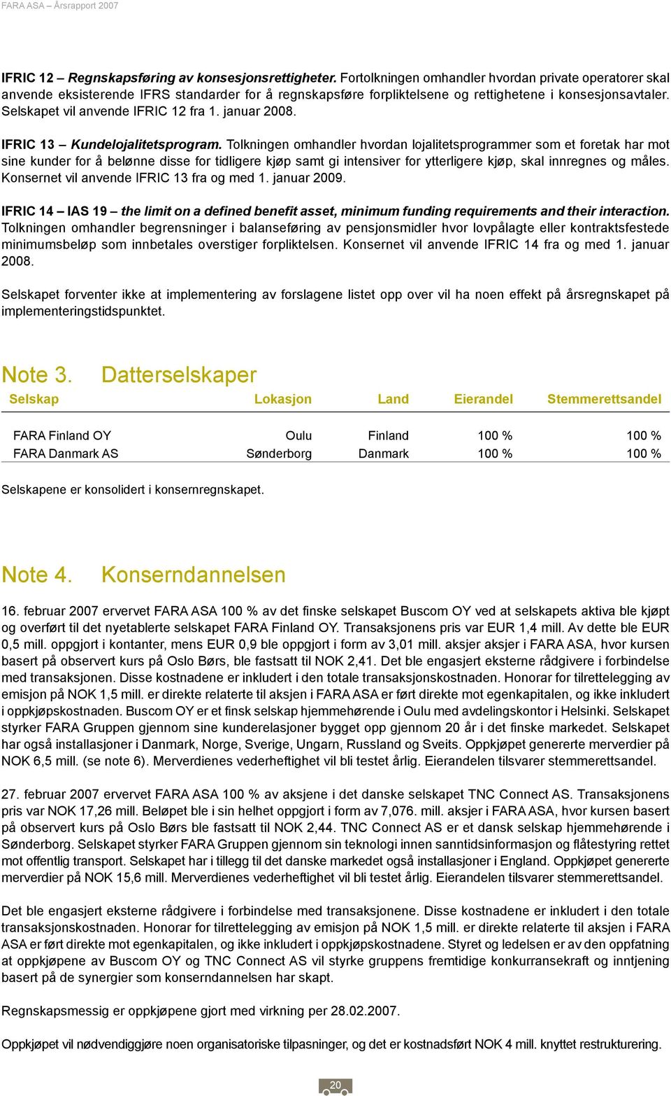 Selskapet vil anvende IFRIC 12 fra 1. januar 2008. IFRIC 13 Kundelojalitetsprogram.