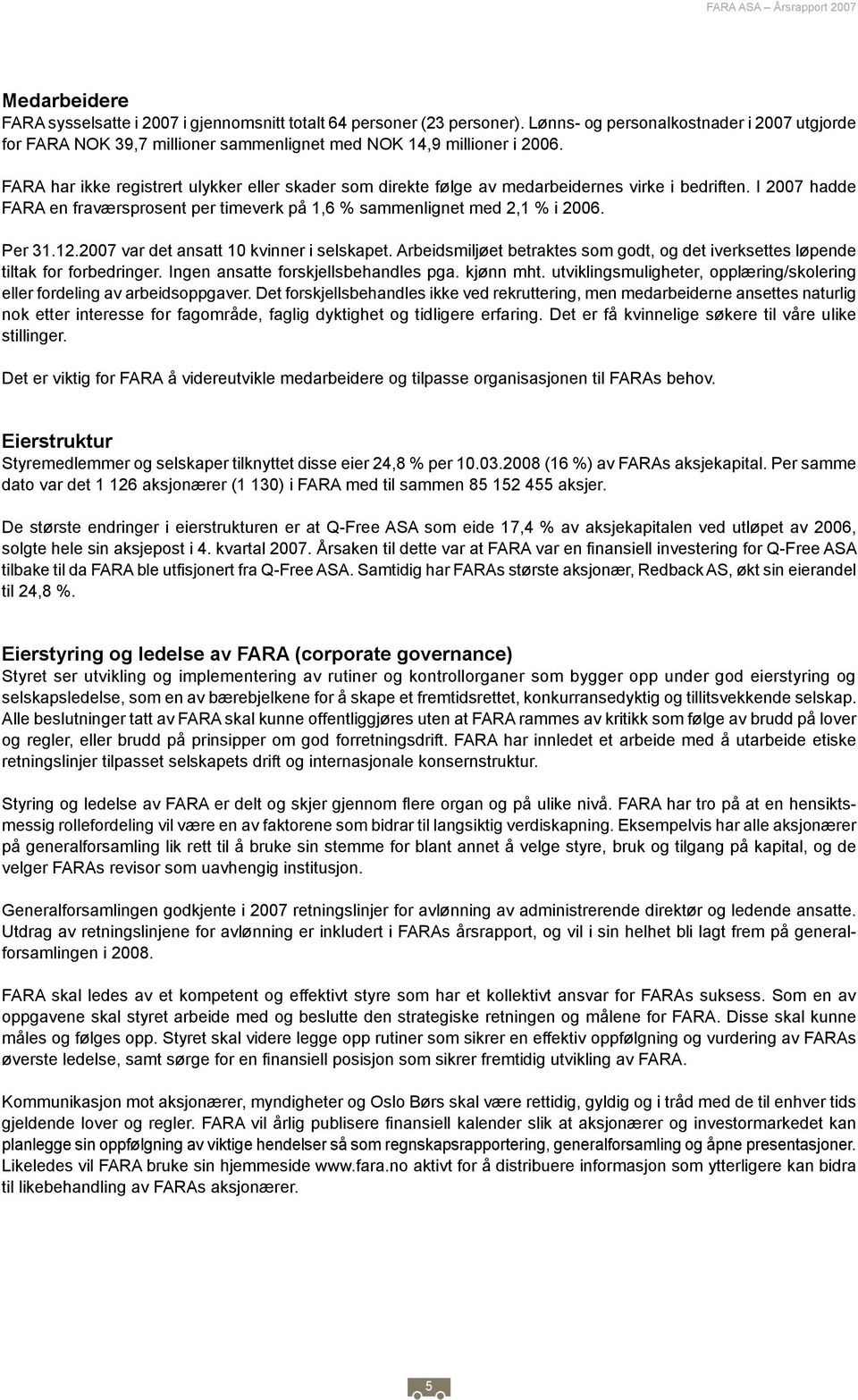 FARA har ikke registrert ulykker eller skader som direkte følge av medarbeidernes virke i bedriften. I 2007 hadde FARA en fraværsprosent per timeverk på 1,6 % sammenlignet med 2,1 % i 2006. Per 31.12.