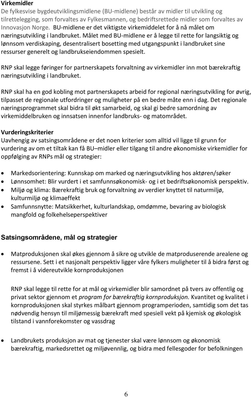 Målet med BU-midlene er å legge til rette for langsiktig og lønnsom verdiskaping, desentralisert bosetting med utgangspunkt i landbruket sine ressurser generelt og landbrukseiendommen spesielt.