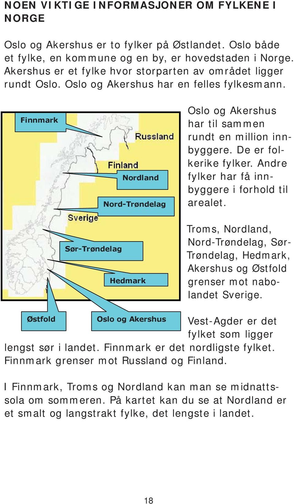 Finnmark Nordland Nord-Trøndelag Sør-Trøndelag Hedmark Oslo og Akershus har til sammen rundt en million innbyggere. De er folkerike fylker. Andre fylker har få innbyggere i forhold til arealet.