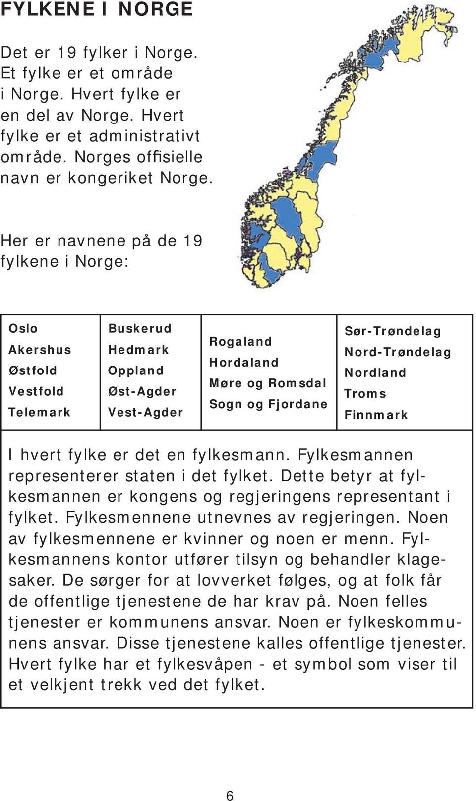 Nord-Trøndelag Nordland Troms Finnmark I hvert fylke er det en fylkesmann. Fylkesmannen representerer staten i det fylket. Dette betyr at fylkesmannen er kongens og regjeringens representant i fylket.