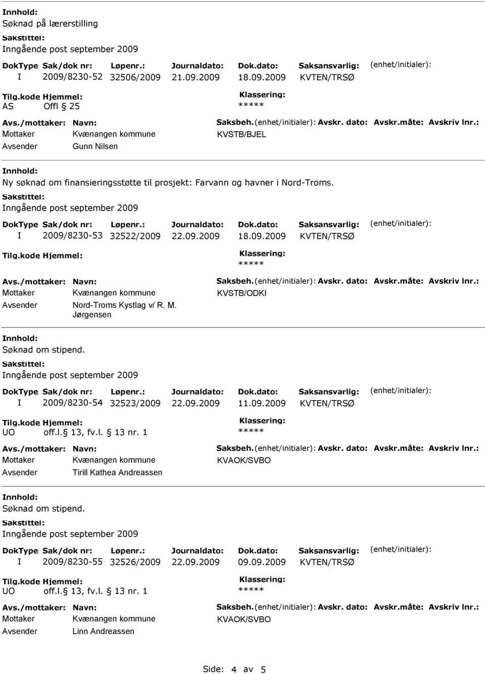 dato: Avskr.måte: Avskriv lnr.: KVSTB/ODK Avsender Nord-Troms Kystlag v/ R. M. Jørgensen nnhold: nngående post september 2009 2009/8230-54 32523/2009 11.09.2009 Avs./mottaker: Navn: Saksbeh. Avskr. dato: Avskr.