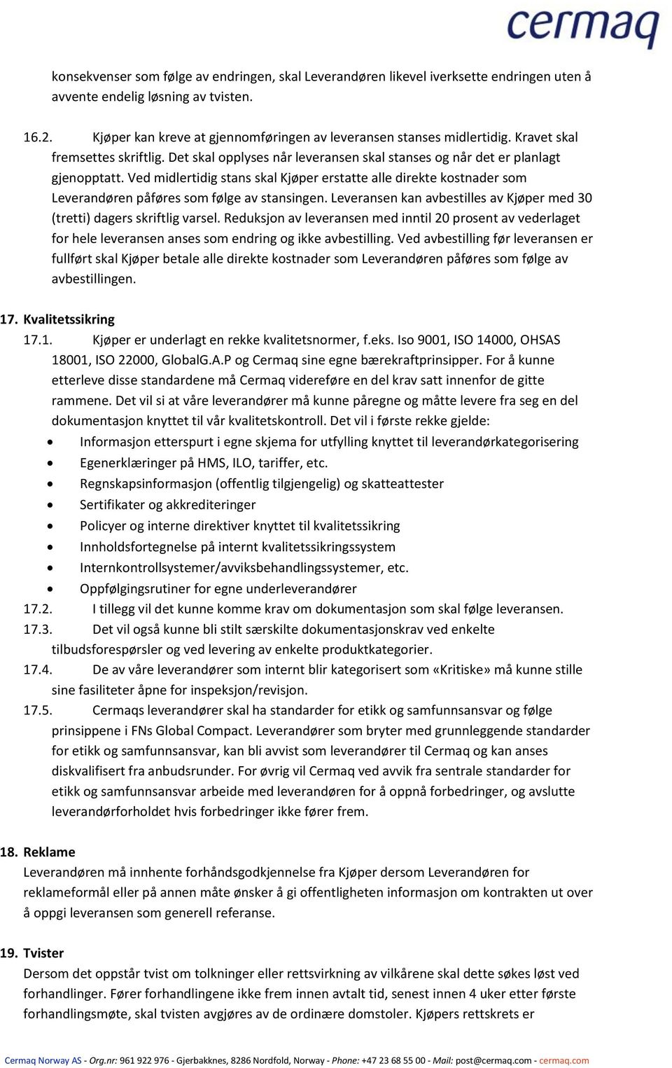 Ved midlertidig stans skal Kjøper erstatte alle direkte kostnader som Leverandøren påføres som følge av stansingen. Leveransen kan avbestilles av Kjøper med 30 (tretti) dagers skriftlig varsel.