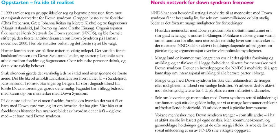 Organisasjonen fikk navnet Norsk Nettverk for Down syndrom (NNDS), og ble formelt stiftet på den første landskonferansen om Down Syndrom på Hamar i november 2000.