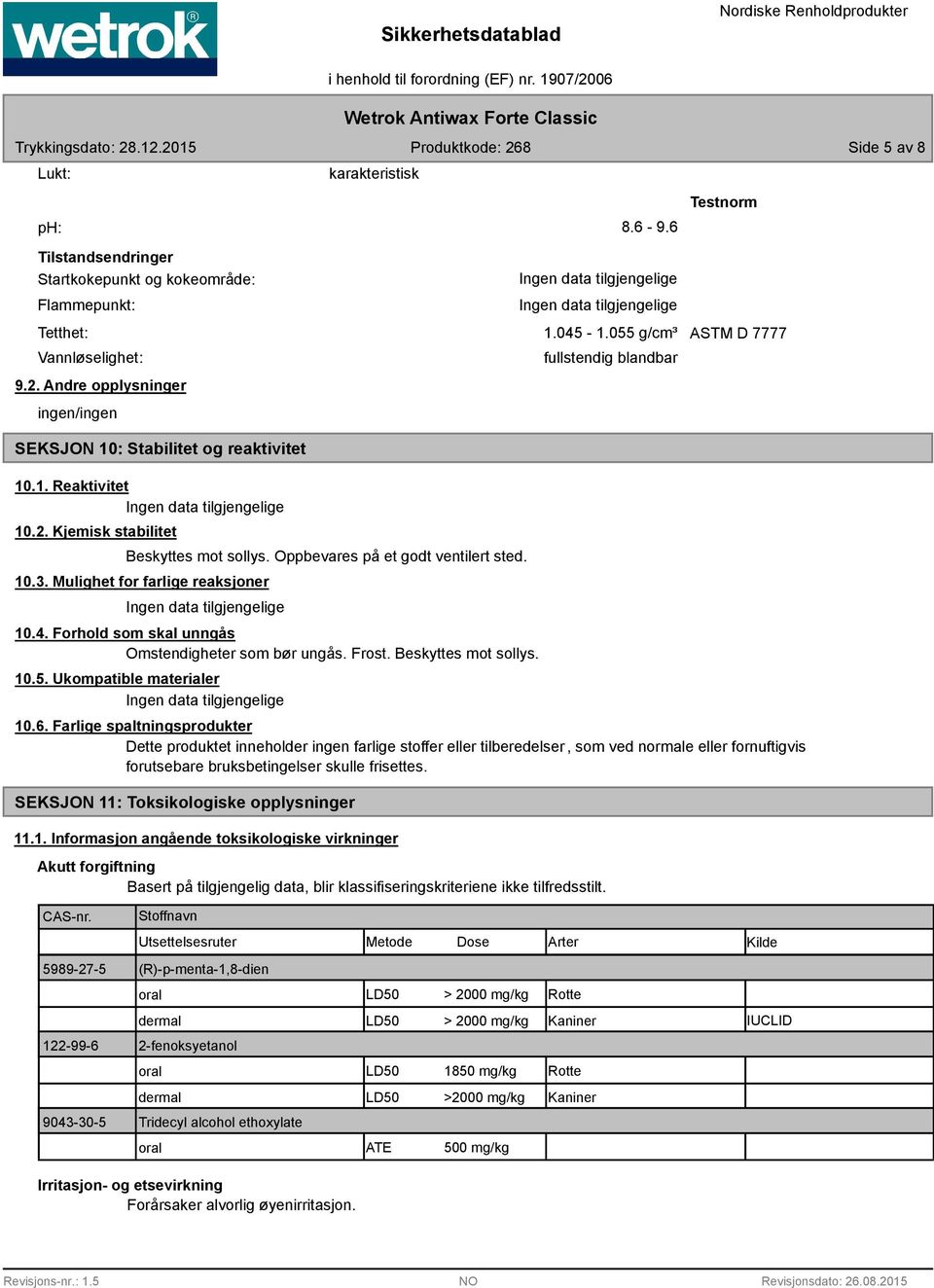 Mulighet for farlige reaksjoner 10.4. Forhold som skal unngås Omstendigheter som bør ungås. Frost. Beskyttes mot sollys. 10.5. Ukompatible materialer fullstendig blandbar 10.6.