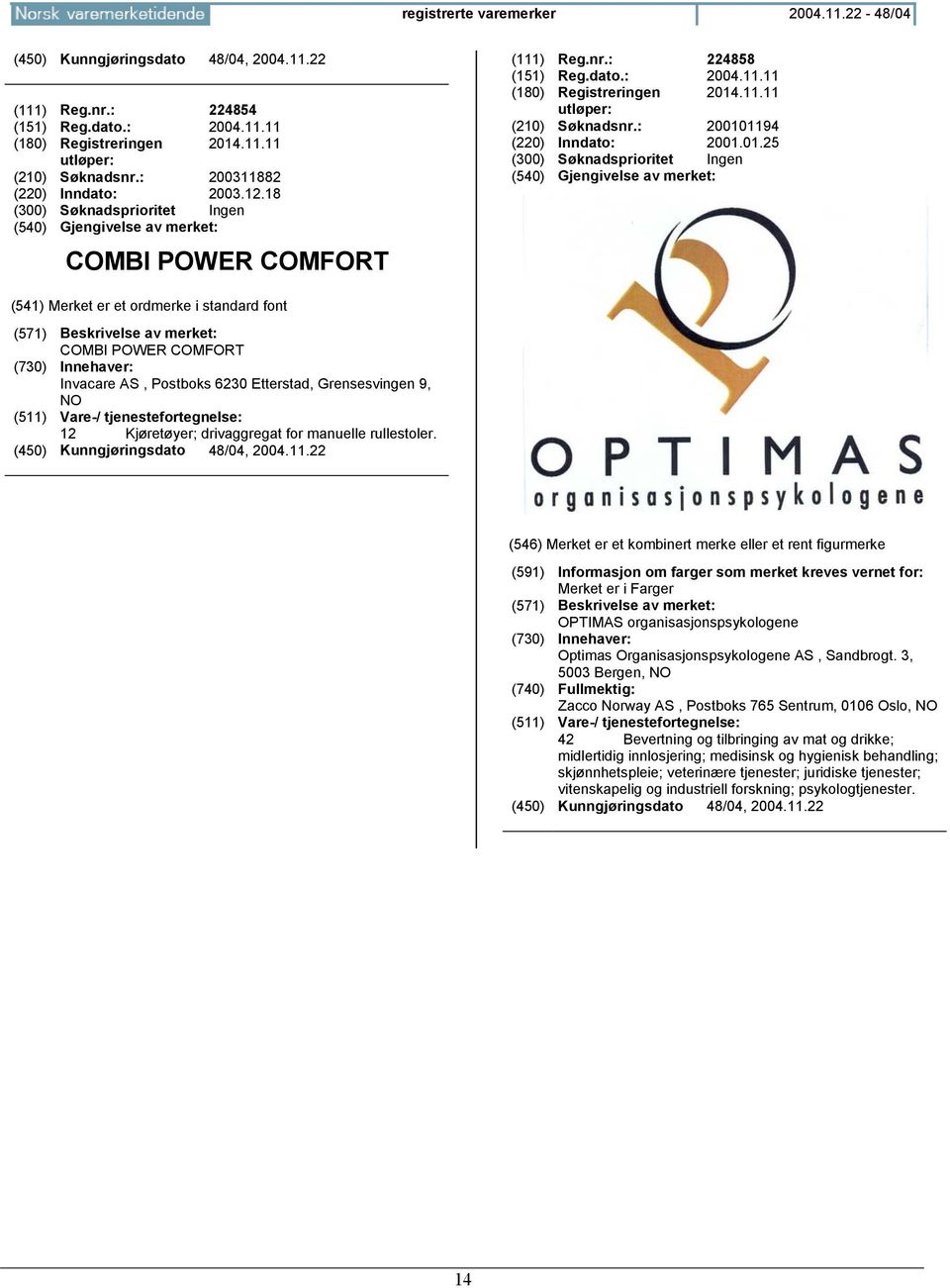 : 200101194 (220) Inndato: 2001.01.25 (300) Søknadsprioritet Ingen COMBI POWER COMFORT Invacare AS, Postboks 6230 Etterstad, Grensesvingen 9, NO 12 Kjøretøyer; drivaggregat for manuelle rullestoler.