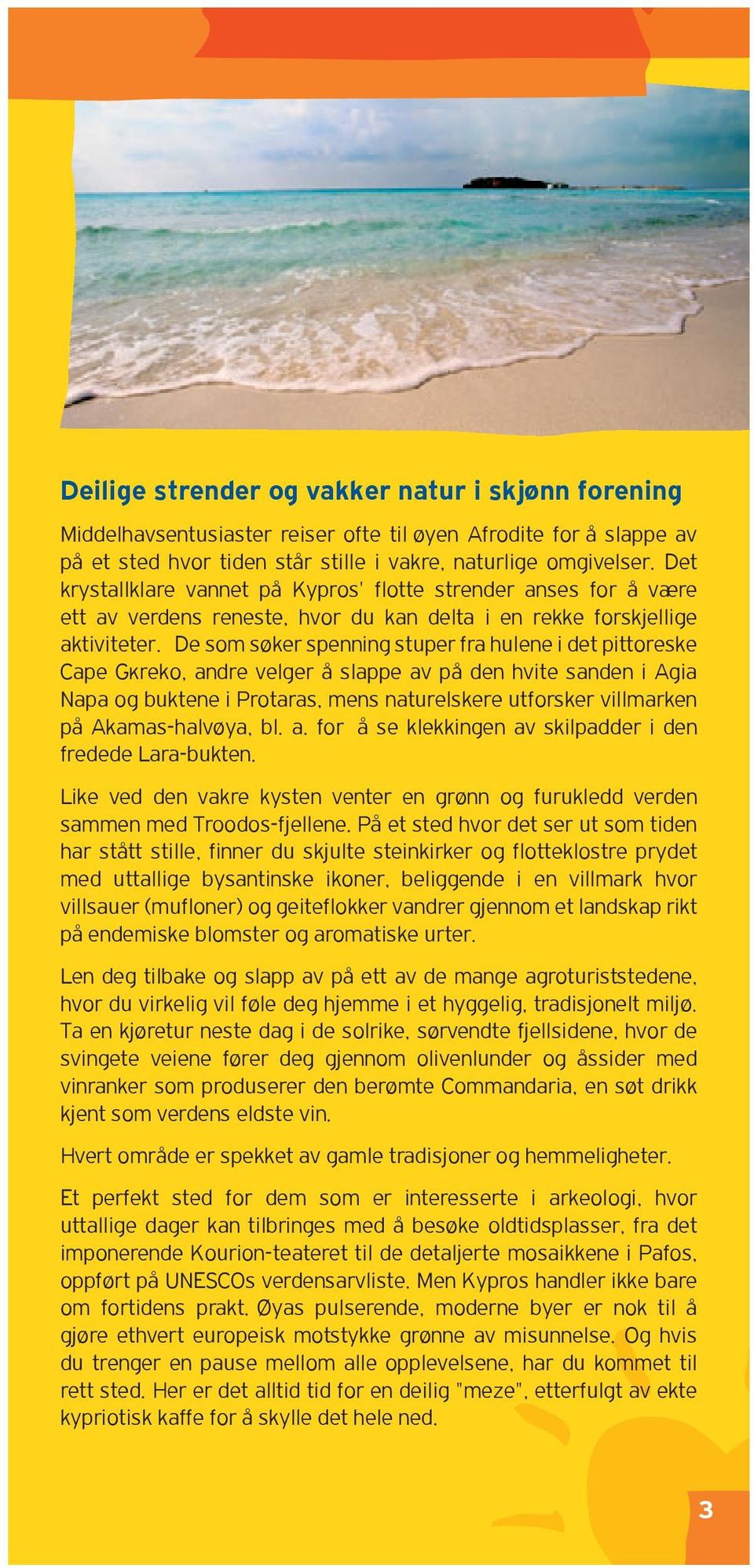 De som s /oker spenning stuper fra hulene i det pittoreske Cape Gκreko, andre velger a slappe av p a den hvite sanden i Agia Napa og buktene i Protaras, mens naturelskere utforsker villmarken p a