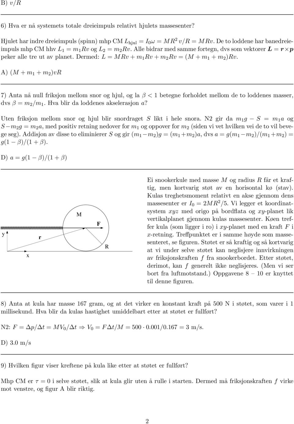 A) (M +m 1 +m 2 )vr 7) Anta nå null friksjon mellom snor og hjul, og la β < 1 betegne forholdet mellom de to loddenes masser, dvs β = m 2 /m 1. Hva blir da loddenes akselerasjon a?