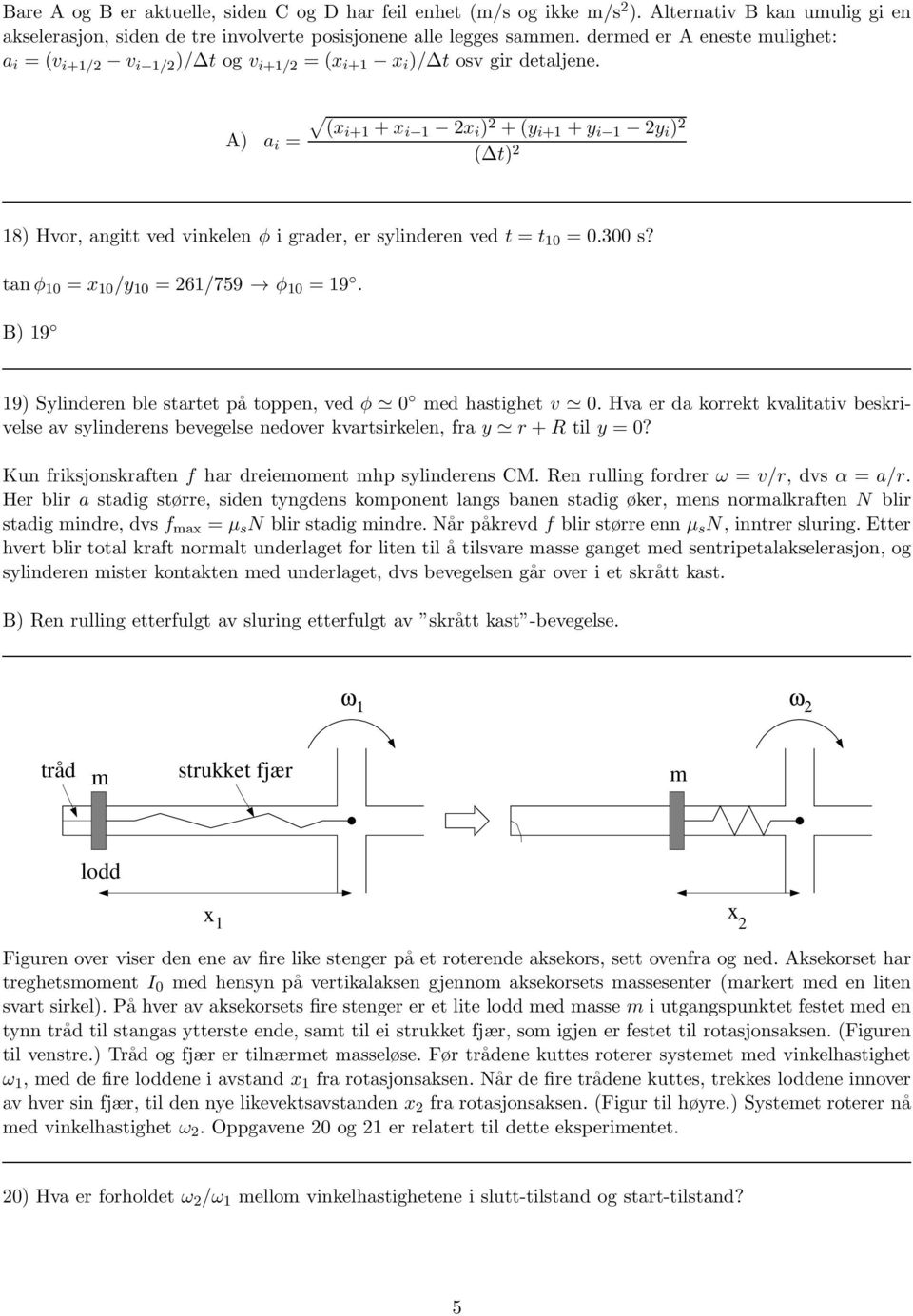 A) a i = (xi+1 +x i 1 2x i ) 2 +(y i+1 +y i 1 2y i ) 2 ( t) 2 18) Hvor, angitt ved vinkelen φ i grader, er sylinderen ved t = t 10 = 0.300 s? tanφ 10 = x 10 /y 10 = 261/759 φ 10 = 19.