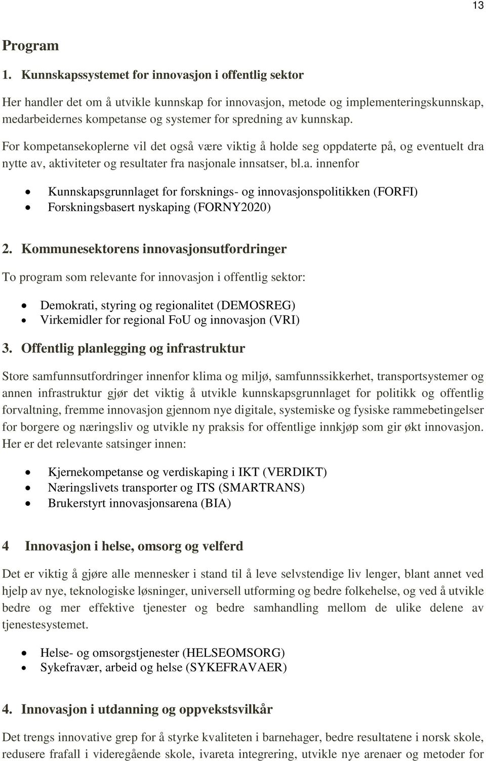 kunnskap. For kompetansekoplerne vil det også være viktig å holde seg oppdaterte på, og eventuelt dra nytte av, aktiviteter og resultater fra nasjonale innsatser, bl.a. innenfor Kunnskapsgrunnlaget for forsknings- og innovasjonspolitikken (FORFI) Forskningsbasert nyskaping (FORNY2020) 2.