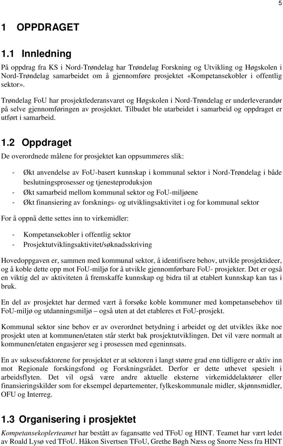 Trøndelag FoU har prosjektlederansvaret og Høgskolen i Nord-Trøndelag er underleverandør på selve gjennomføringen av prosjektet. Tilbudet ble utarbeidet i samarbeid og oppdraget er utført i samarbeid.