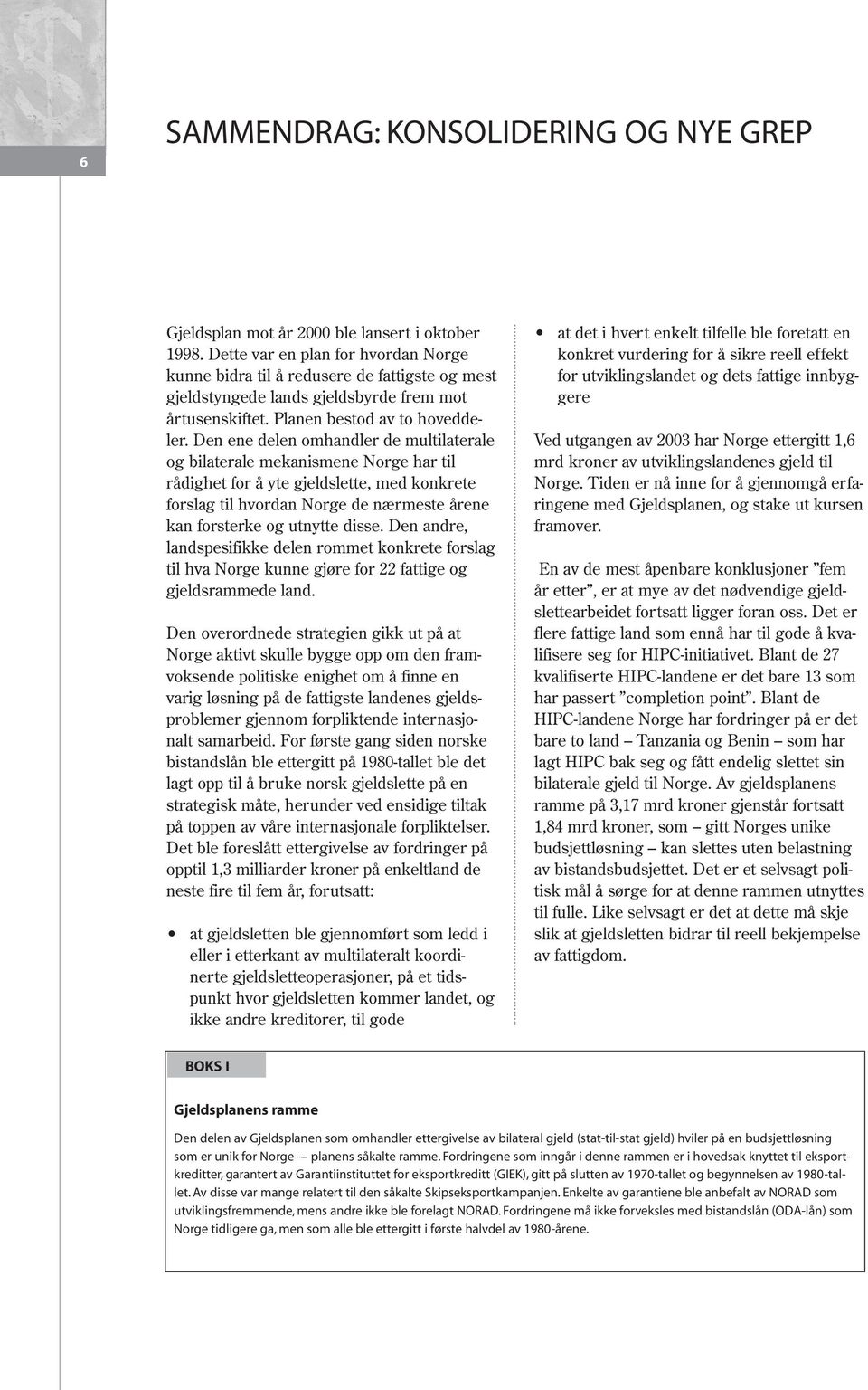 Den ene delen omhandler de multilaterale og bilaterale mekanismene Norge har til rådighet for å yte gjeldslette, med konkrete forslag til hvordan Norge de nærmeste årene kan forsterke og utnytte