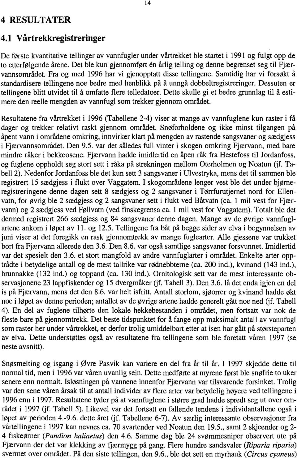 Samtidig har vi forsøkt å standardisere tellingene noe bedre med henblikk på å unngå dobbeltregistreringer. Dessuten er tellingene blitt utvidet til å omfatte flere telledatoer.