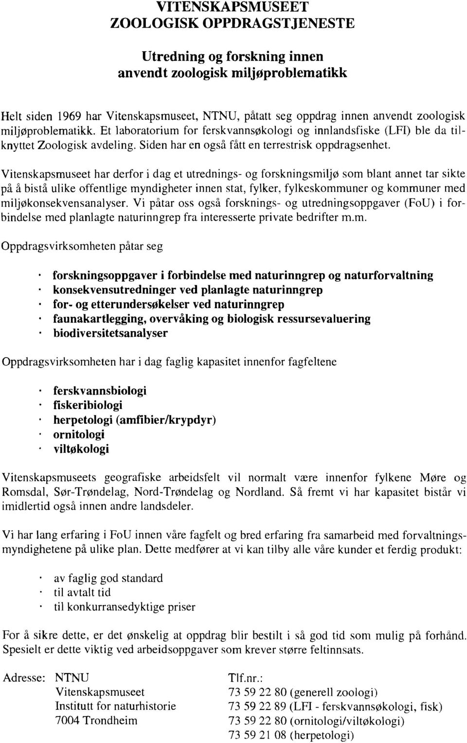 Vitenskapsmuseet har derfor i dag et utrednings- og forskningsmiljø som blant annet tar sikte på å bistå ulike offentlige myndigheter innen stat, fylker, fylkeskommuner og kommuner med