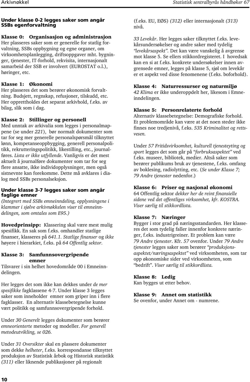 Klasse 1: Økonomi Her plasseres det som berører økonomisk forvaltning. Budsjett, regnskap, refusjoner, tilskudd, etc. Her opprettholdes det separat arkivhold, f.eks. av bilag, slik som i dag.