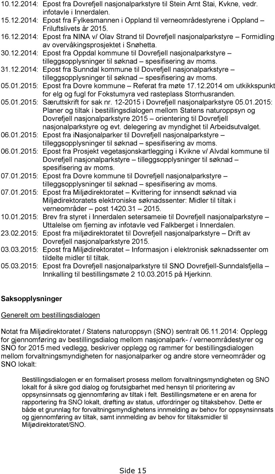 31.12.2014: Epost fra Sunndal kommune til Dovrefjell nasjonalparkstyre tilleggsopplysninger til søknad spesifisering av moms. 05.01.2015: Epost fra Dovre kommune Referat fra møte 17.12.2014 om utkikkspunkt for elg og fugl for Fokstumyra ved rasteplass Storrhusranden.