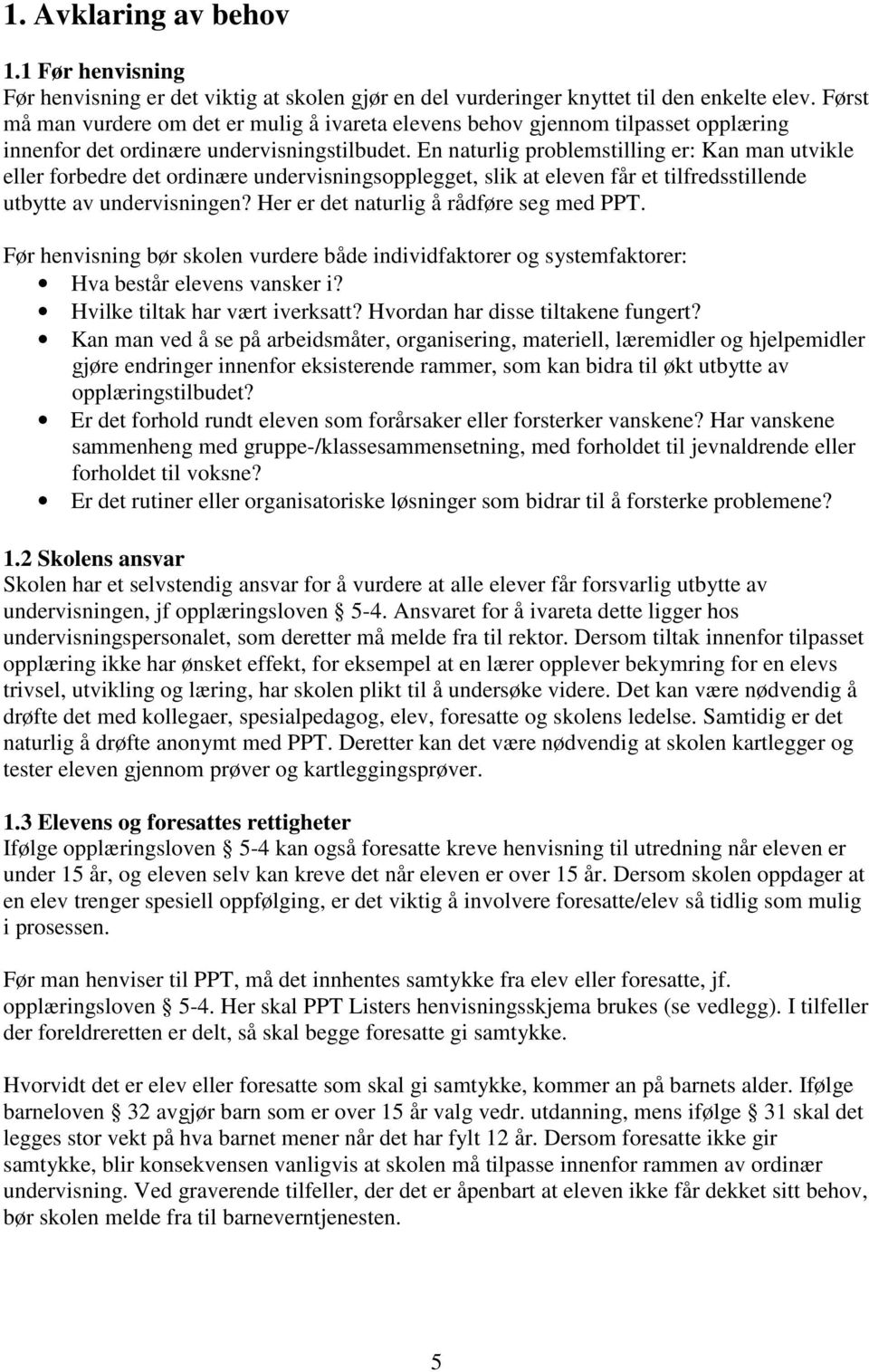 En naturlig problemstilling er: Kan man utvikle eller forbedre det ordinære undervisningsopplegget, slik at eleven får et tilfredsstillende utbytte av undervisningen?