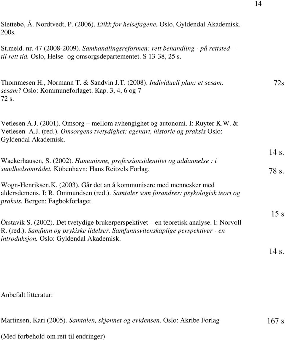 Omsorg mellom avhengighet og autonomi. I: Ruyter K.W. & Vetlesen A.J. (red.). Omsorgens tvetydighet: egenart, historie og praksis Oslo: Gyldendal Akademisk. 14 s. Wackerhausen, S. (2002).