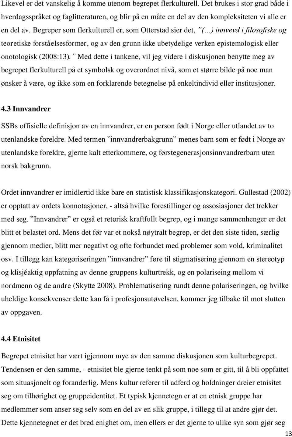 Med dette i tankene, vil jeg videre i diskusjonen benytte meg av begrepet flerkulturell på et symbolsk og overordnet nivå, som et større bilde på noe man ønsker å være, og ikke som en forklarende