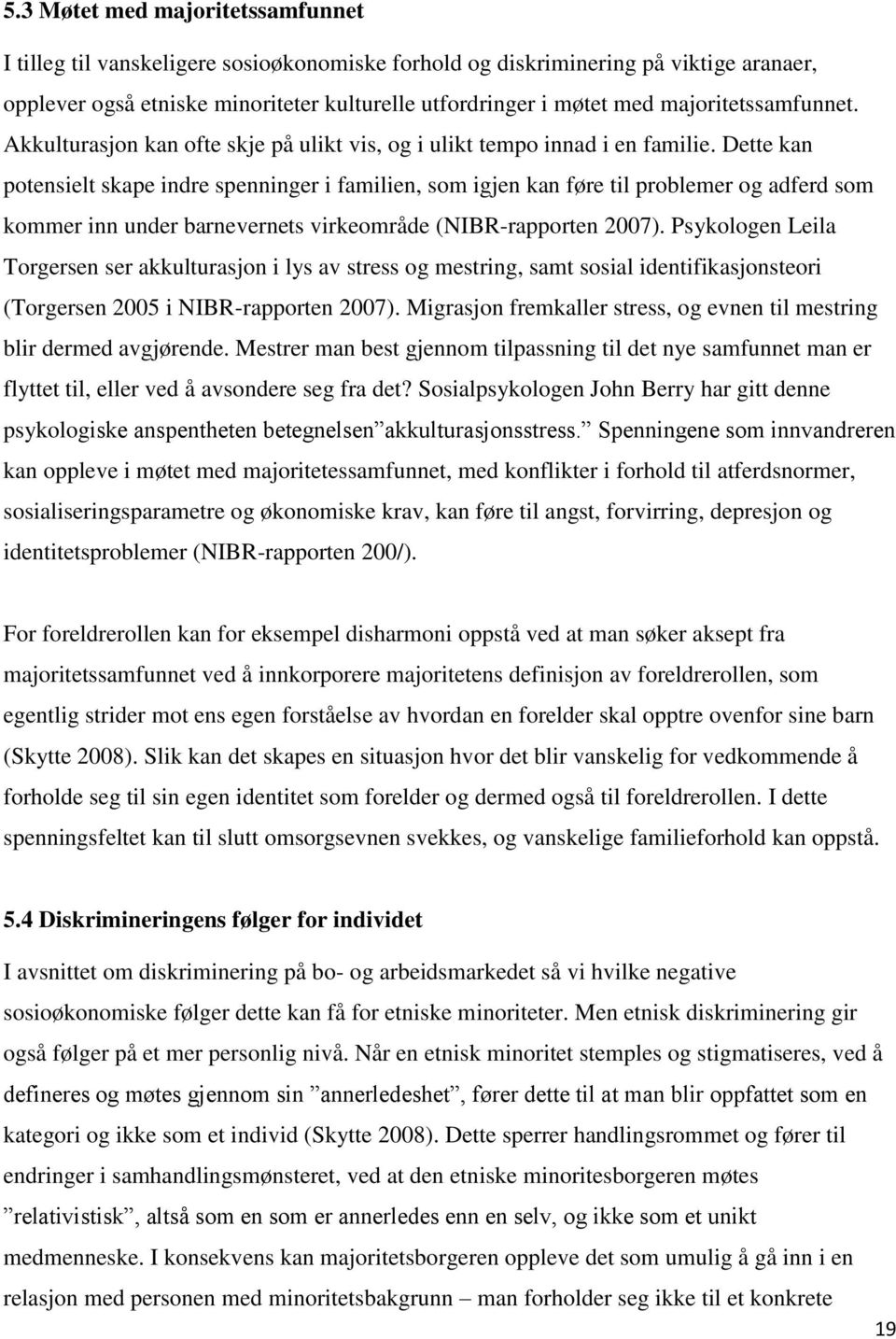 Dette kan potensielt skape indre spenninger i familien, som igjen kan føre til problemer og adferd som kommer inn under barnevernets virkeområde (NIBR-rapporten 2007).