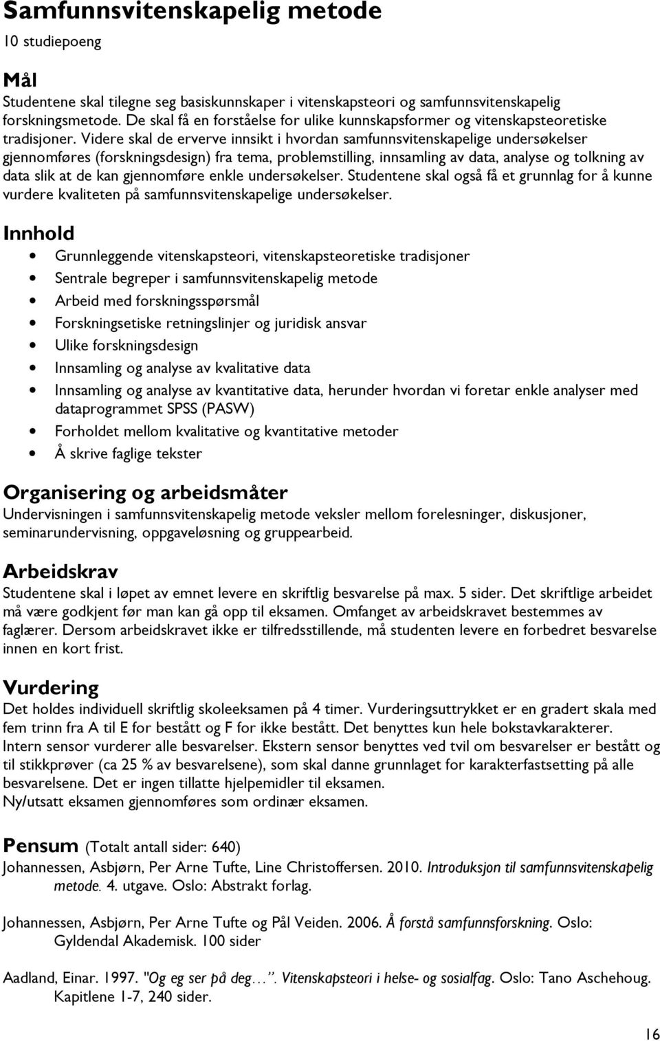 Videre skal de erverve innsikt i hvordan samfunnsvitenskapelige undersøkelser gjennomføres (forskningsdesign) fra tema, problemstilling, innsamling av data, analyse og tolkning av data slik at de kan