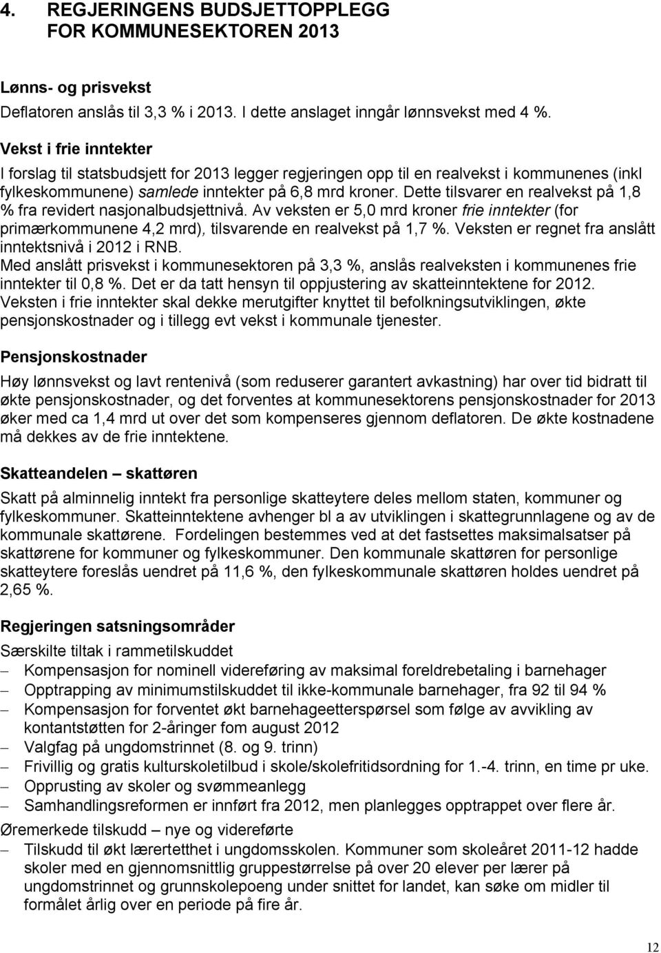 Dette tilsvarer en realvekst på 1,8 % fra revidert nasjonalbudsjettnivå. Av veksten er 5,0 mrd kroner frie inntekter (for primærkommunene 4,2 mrd), tilsvarende en realvekst på 1,7 %.