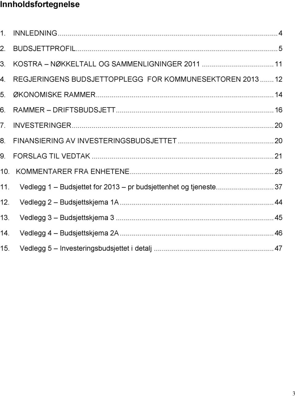 FINANSIERING AV INVESTERINGSBUDSJETTET...20 9. FORSLAG TIL VEDTAK...21 10. KOMMENTARER FRA ENHETENE...25 11.