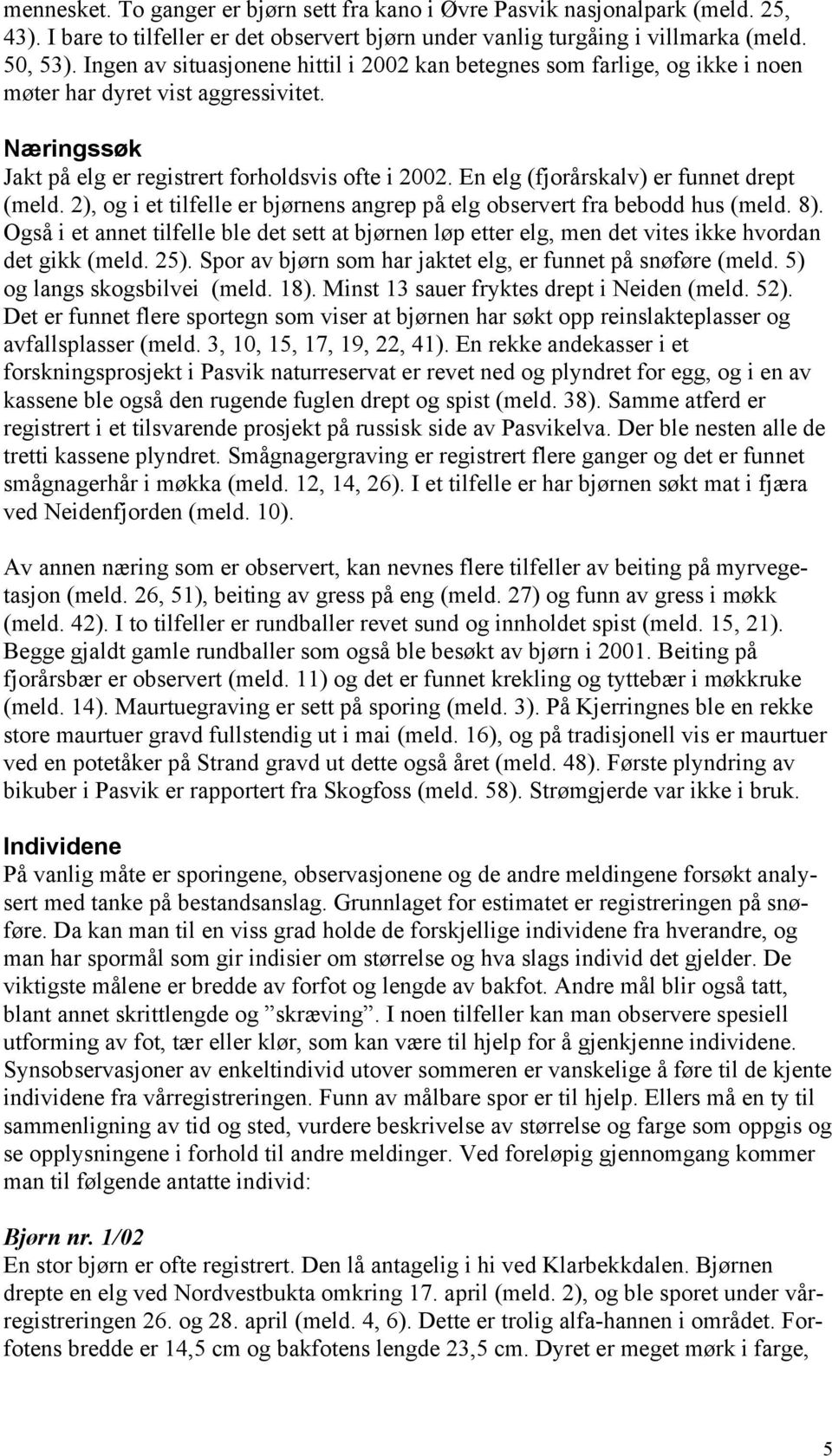 En elg (fjorårskalv) er funnet drept (meld. 2), og i et tilfelle er bjørnens angrep på elg observert fra bebodd hus (meld. 8).