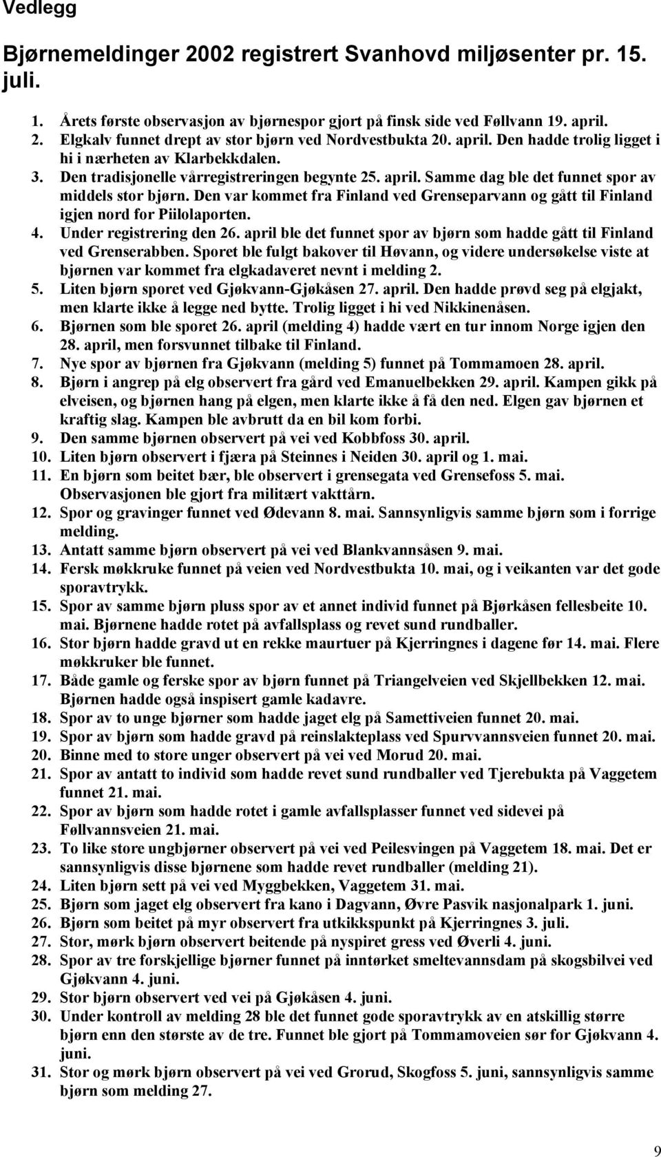 Den var kommet fra Finland ved Grenseparvann og gått til Finland igjen nord for Piilolaporten. 4. Under registrering den 26.