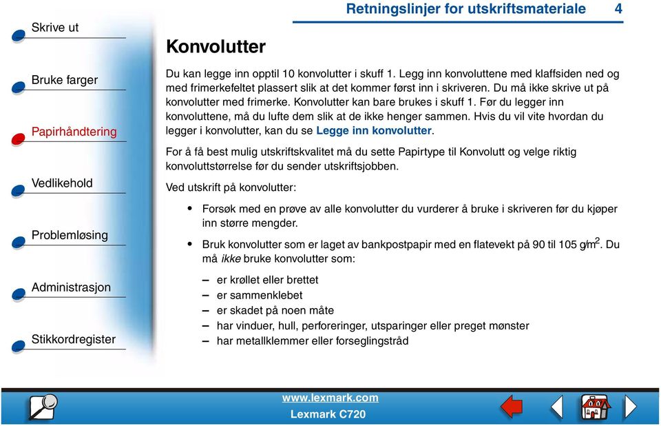 Konvolutter kan bare brukes i skuff 1. Før du legger inn konvoluttene, må du lufte dem slik at de ikke henger sammen. Hvis du vil vite hvordan du legger i konvolutter, kan du se Legge inn konvolutter.