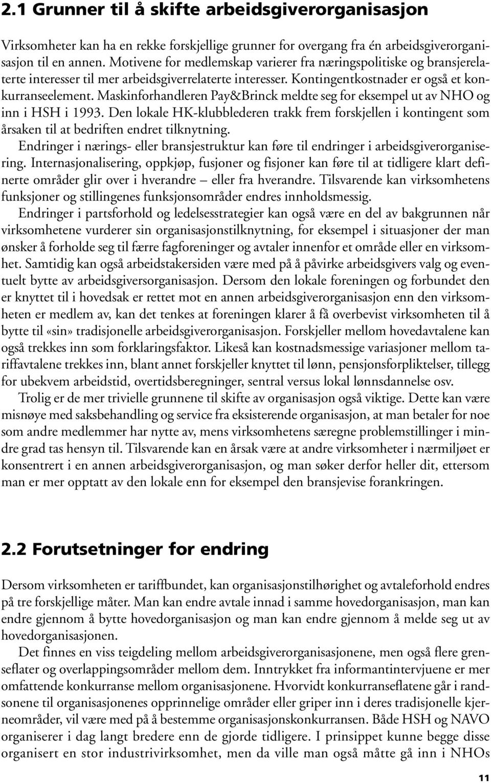 Maskinforhandleren Pay&Brinck meldte seg for eksempel ut av NHO og inn i HSH i 1993. Den lokale HK-klubblederen trakk frem forskjellen i kontingent som årsaken til at bedriften endret tilknytning.