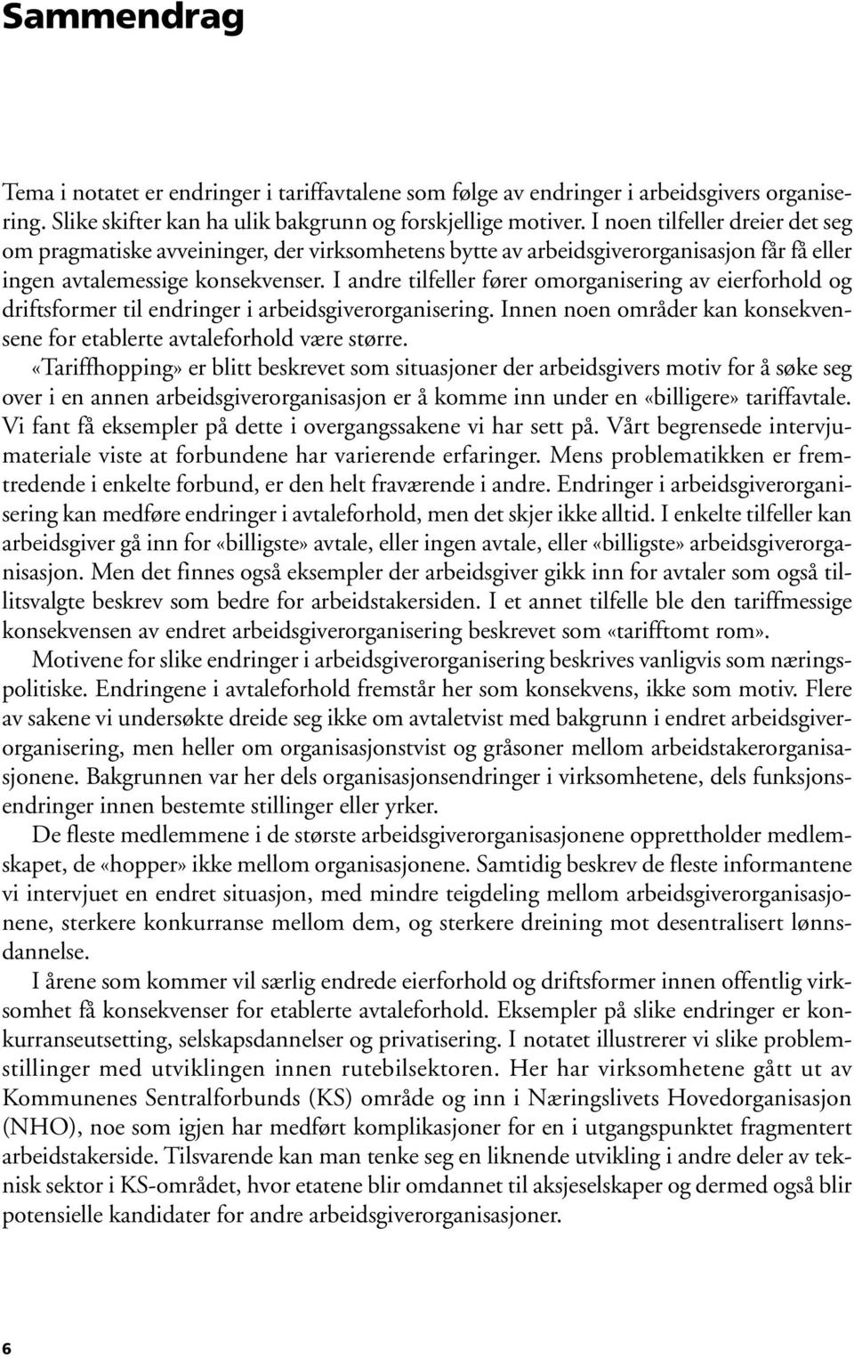 I andre tilfeller fører omorganisering av eierforhold og driftsformer til endringer i arbeidsgiverorganisering. Innen noen områder kan konsekvensene for etablerte avtaleforhold være større.