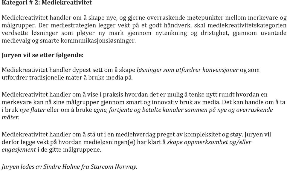 kommunikasjonsløsninger. Juryen vil se etter følgende: Mediekreativitet handler dypest sett om å skape løsninger som utfordrer konvensjoner og som utfordrer tradisjonelle måter å bruke media på.