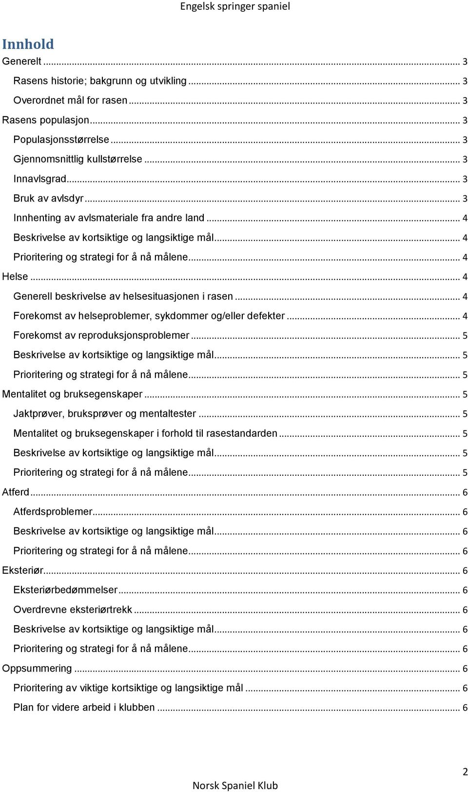 .. 4 Forekomst av helseproblemer, sykdommer og/eller defekter... 4 Forekomst av reproduksjonsproblemer... 5... 5... 5 Mentalitet og bruksegenskaper... 5 Jaktprøver, bruksprøver og mentaltester.