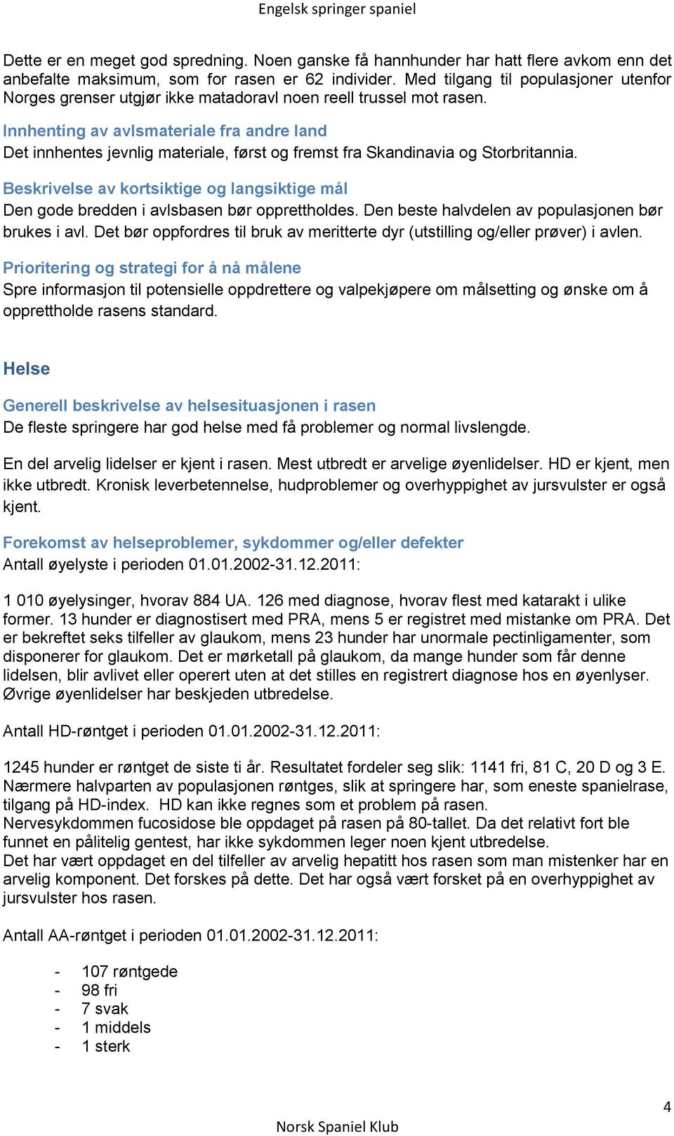 Innhenting av avlsmateriale fra andre land Det innhentes jevnlig materiale, først og fremst fra Skandinavia og Storbritannia. Den gode bredden i avlsbasen bør opprettholdes.