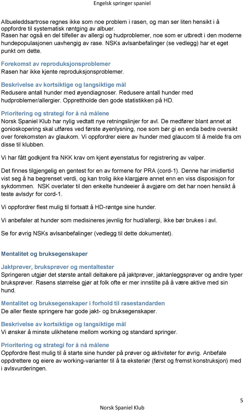 Forekomst av reproduksjonsproblemer Rasen har ikke kjente reproduksjonsproblemer. Redusere antall hunder med øyendiagnoser. Redusere antall hunder med hudproblemer/allergier.