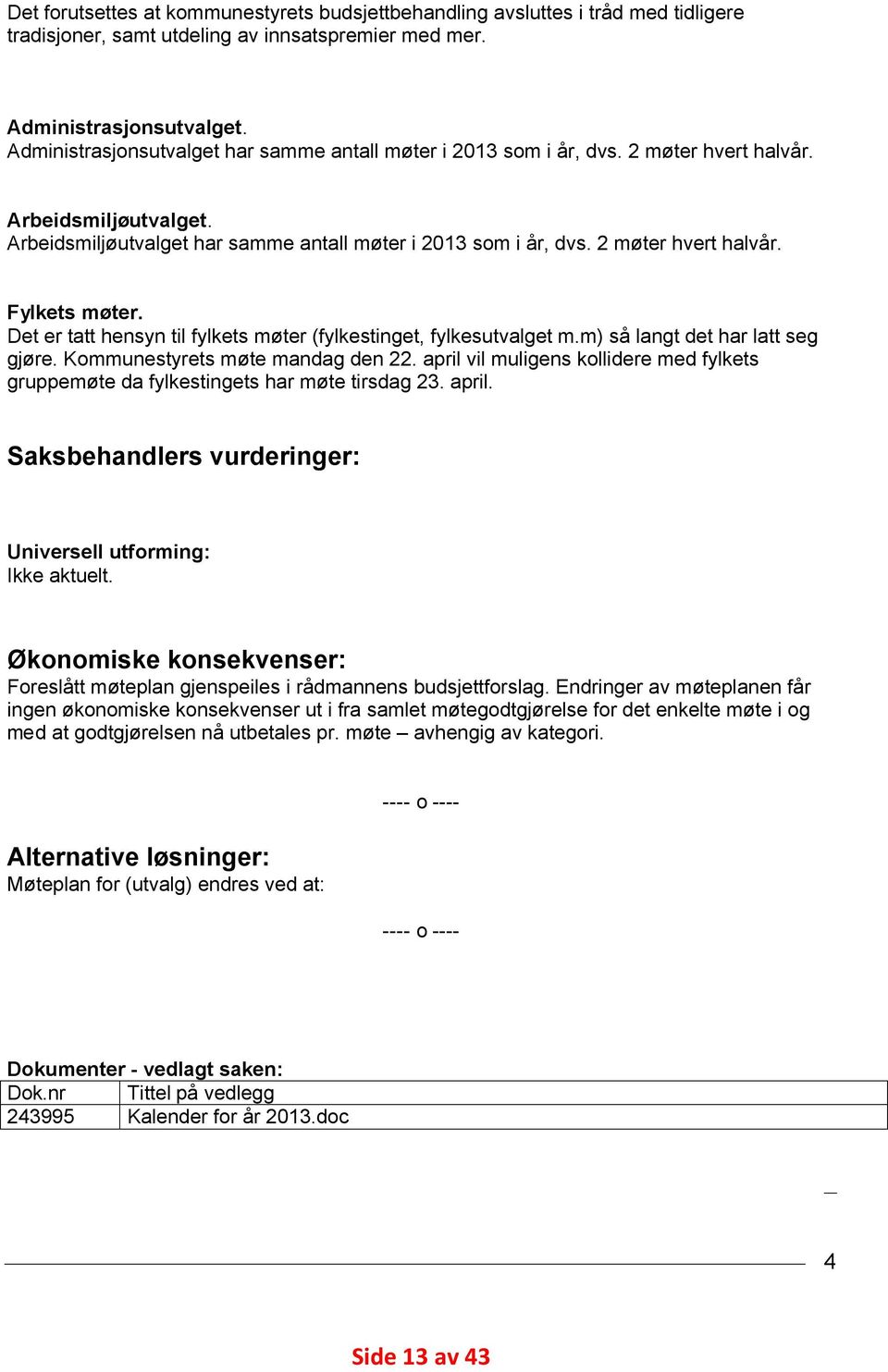 Det er tatt hensyn til fylkets møter (fylkestinget, fylkesutvalget m.m) så langt det har latt seg gjøre. Kommunestyrets møte mandag den 22.