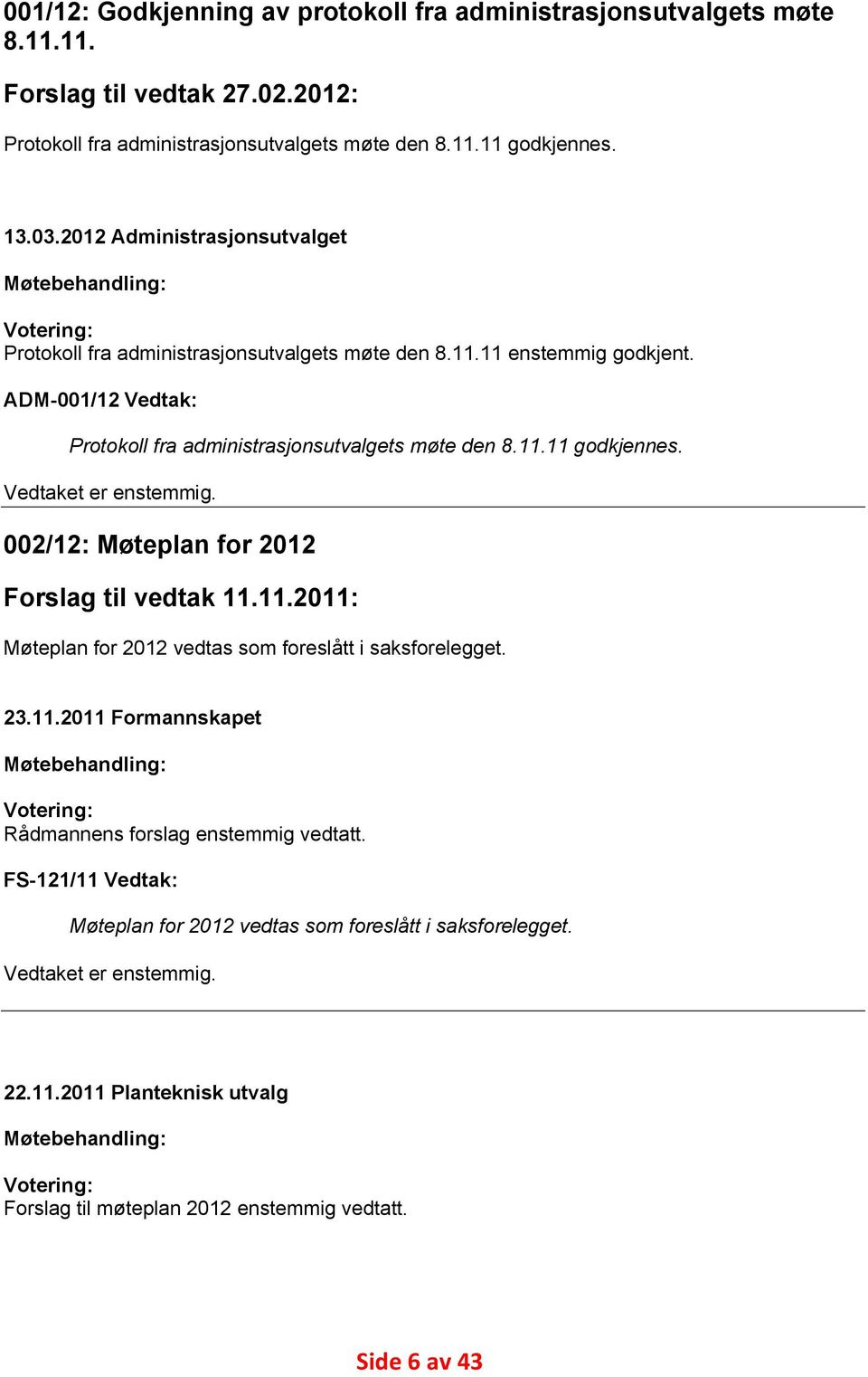 11.11 godkjennes. Vedtaket er enstemmig. 002/12: Møteplan for 2012 Forslag til vedtak 11.11.2011: Møteplan for 2012 vedtas som foreslått i saksforelegget. 23.11.2011 Formannskapet Møtebehandling: Votering: Rådmannens forslag enstemmig vedtatt.