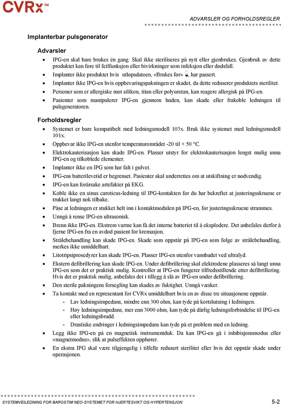 Implanter ikke IPG-en hvis oppbevaringspakningen er skadet, da dette reduserer produktets sterilitet. Personer som er allergiske mot silikon, titan eller polyuretan, kan reagere allergisk på IPG-en.